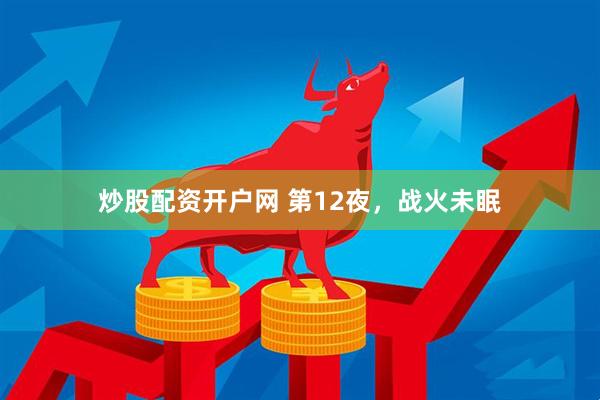 炒股配资开户网 第12夜，战火未眠